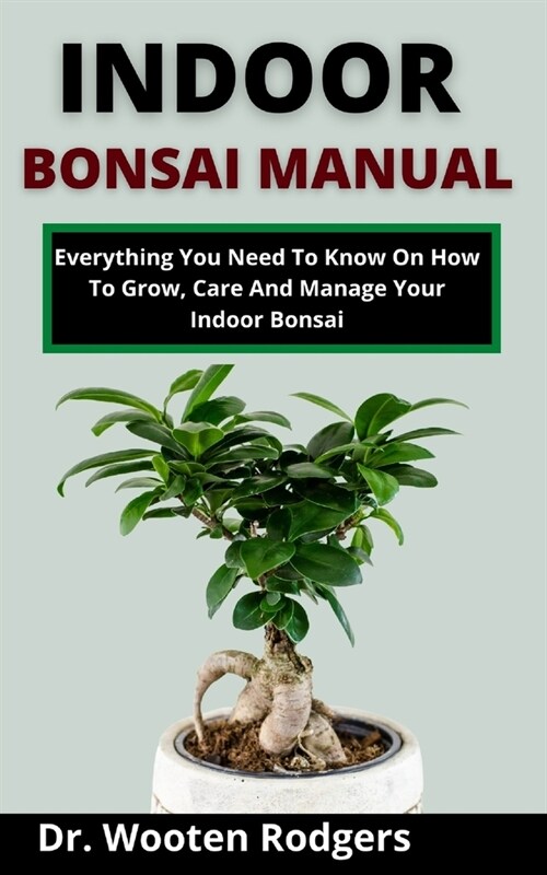 Indoor Bonsai Manual: Everything You Need To Know On How To Grow, Care And Manage Your Indoor Bonsai (Paperback)