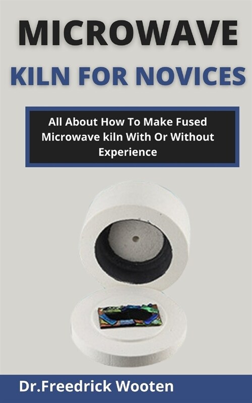 Microwave Kiln For Novices: All About How To Make Fused Microwave Kiln With Or Without Experience (Paperback)