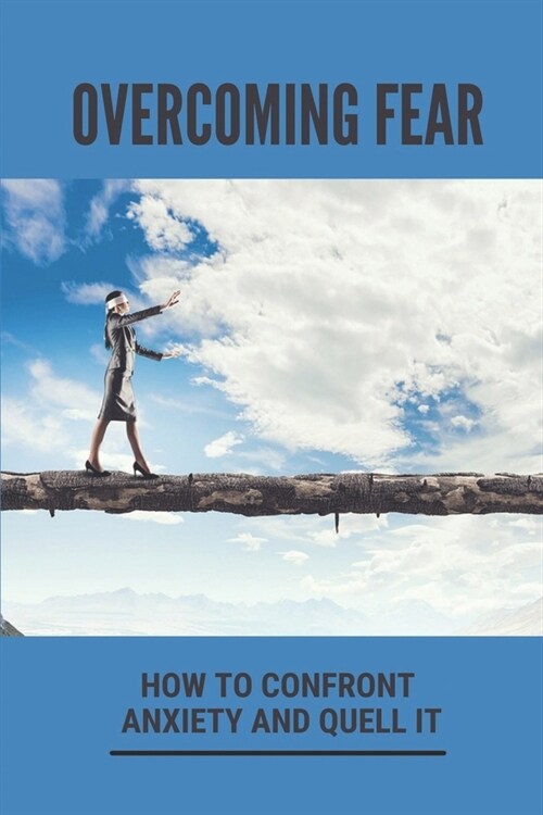 Overcoming Fear: How To Confront Anxiety And Quell It: Mental Tricks To Conquer Fear (Paperback)