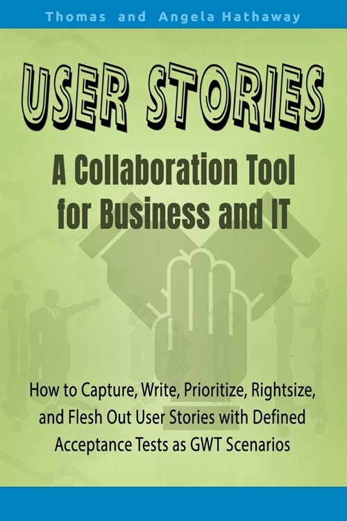 User Stories: A Collaboration Tool for Business and IT: How to Capture, Write, Prioritize, Rightsize, Split, and Flesh Out User Stor (Paperback)