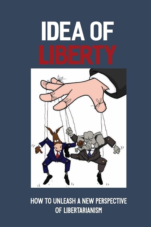 Idea Of Liberty: How To Unleash A New Perspective Of Libertarianism: The Amoral Libertarian (Paperback)