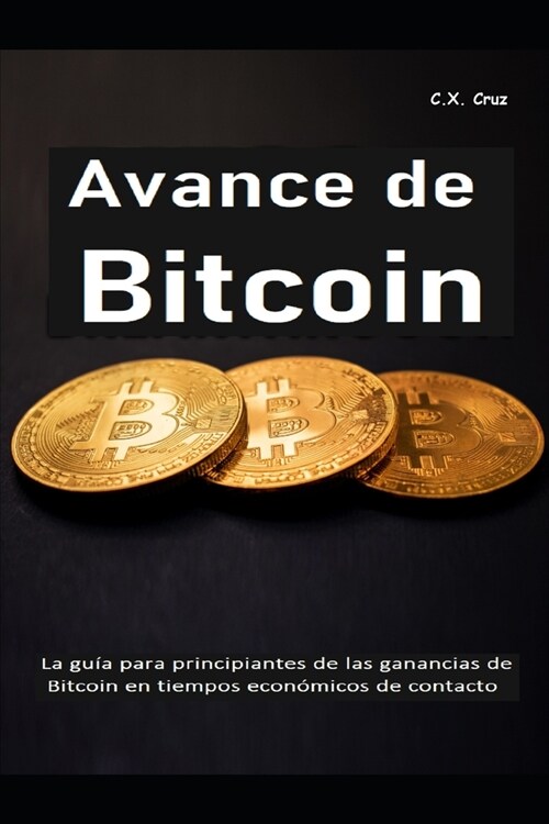 Avance de Bitcoin: La gu? para principiantes de las ganancias de Bitcoin en tiempos econ?icos de contacto (Paperback)