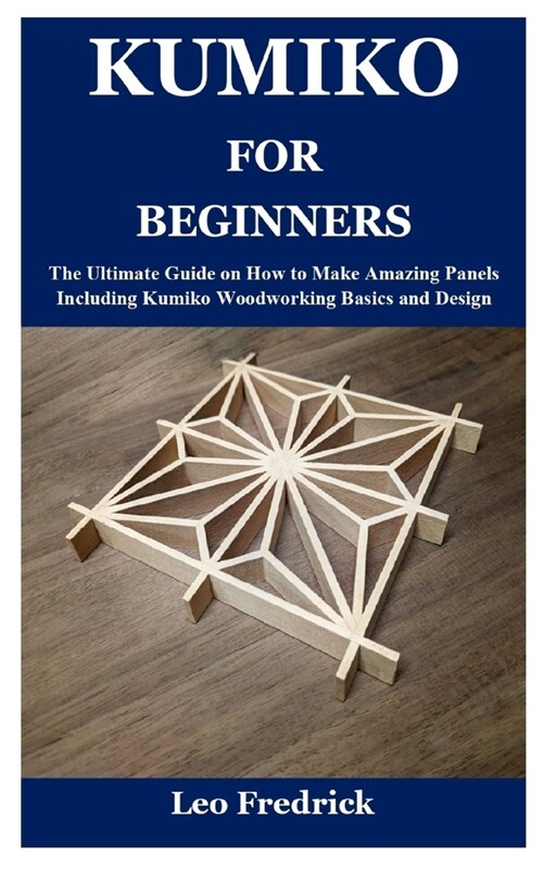 Kumiko for Beginners: The Ultimate Guide on How to Make Amazing Panels Including Kumiko Woodworking Basics and Design (Paperback)