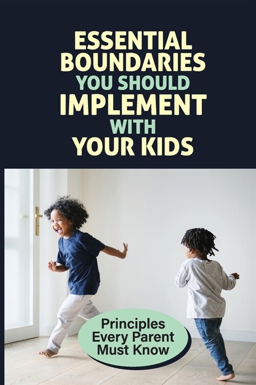 Essential Boundaries You Should Implement With Your Kids: Principles Every Parent Must Know: How To Raise A Respectful Child (Paperback)