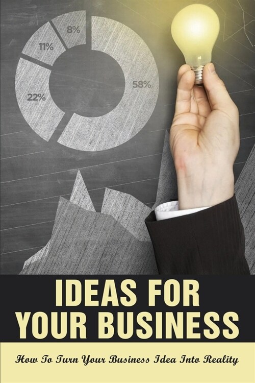 Ideas For Your Business: How To Turn Your Business Idea Into Reality: How Do You Turn A Good Idea Into A Successful Company (Paperback)