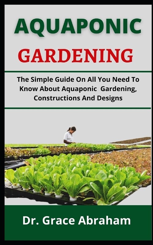 Aquaponic Gardening: The Simple Guide On All You Need To Know About Aquaponic Gardening, Constructions And Designs (Paperback)