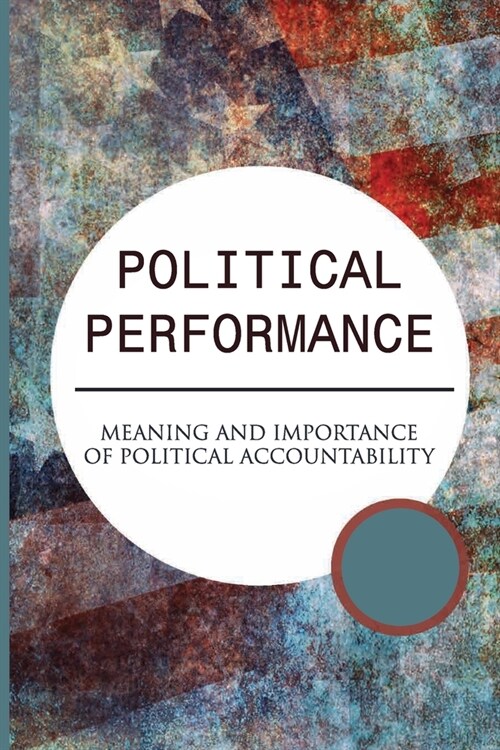 Political Performance: Meaning And Importance Of Political Accountability: Citizen Participation Examples (Paperback)