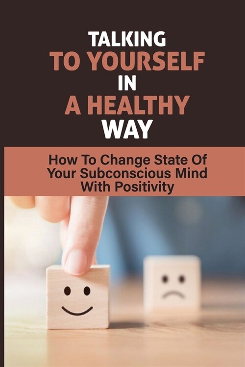 Talking To Yourself In A Healthy Way: How To Change State Of Your Subconscious Mind With Positivity: How To Improve Your Subconscious Mind (Paperback)