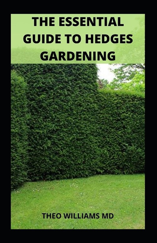 The Essential Guide to Hedges Gardening: All You Need To Know About You Design Your Landscape And Enhance Your Outdoor Space (Garden) (Paperback)