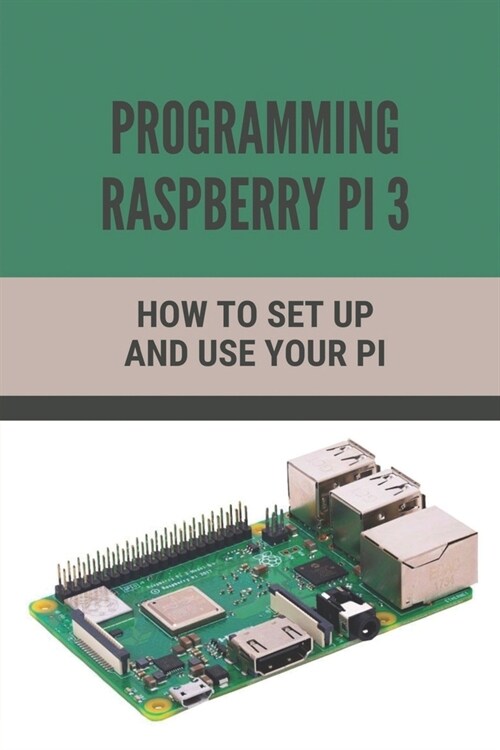 Programming Raspberry Pi 3: How To Set Up And Use Your Pi: How To Use Your Pi (Paperback)