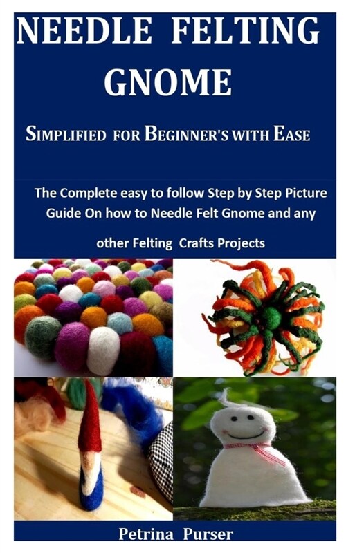 Needle Felting Gnome Simplified For Beginners With Ease: The Complete Easy To Follow Step By Step Picture Guide On How To Needle Felt Gnome And Any O (Paperback)