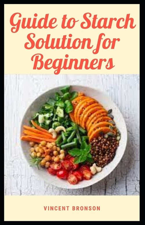 Guide to Starch Solution for Beginners: Starch is a type of complex carbohydrate that undergoes several different steps during digestion. (Paperback)