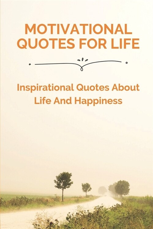 Motivational Quotes For Life: Inspirational Quotes About Life And Happiness: Short Inspirational Quotes (Paperback)