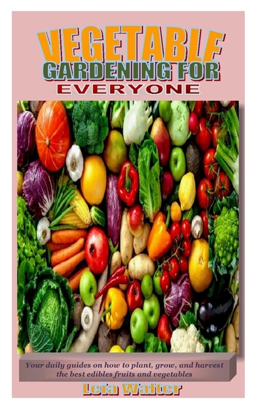 Vegetable Gardening for Everyone: Your daily guides on how to plant, grow, and harvest the best edibles fruits and vegetables (Paperback)