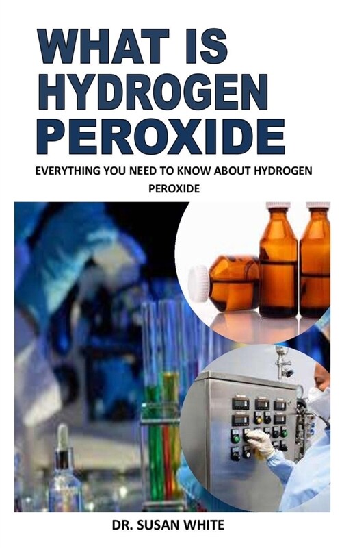 What Is Hydrogen Peroxide: Everything You Need To Know About Hydrogen Peroxide (Paperback)