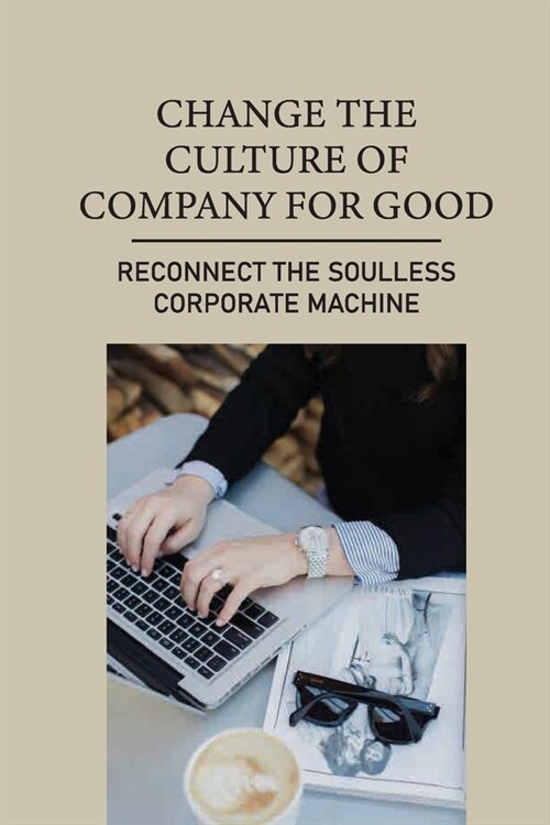 Change The Culture Of Company For Good: Reconnect The Soulless Corporate Machine: Get The Time And The Resources (Paperback)