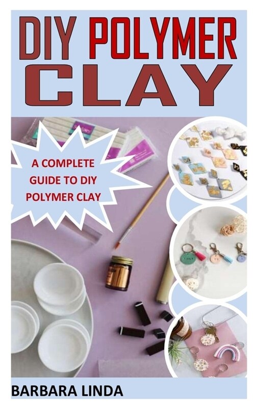 DIY Polymer Clay: A Complete Guide to DIY Polymer Clay (Paperback)