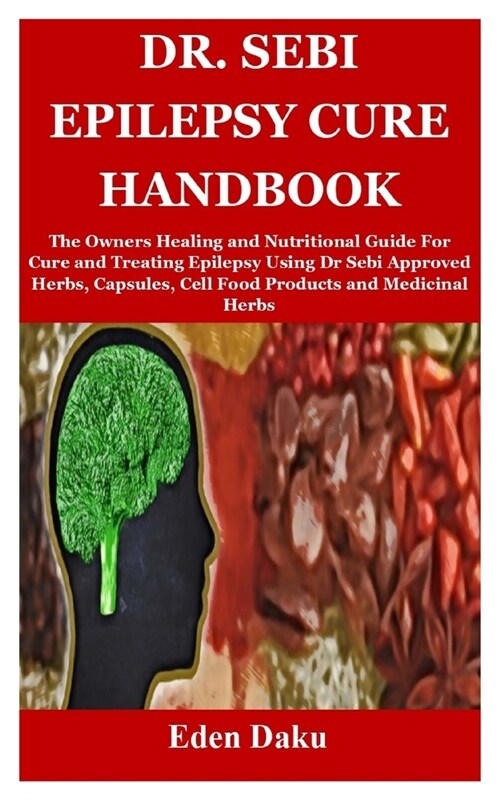 Dr. Sebi Epilepsy Cure Handbook: The Owners Healing and Nutritional Guide For Cure and Treating Epilepsy Using Dr Sebi Approved Herbs, Capsules, Cell (Paperback)