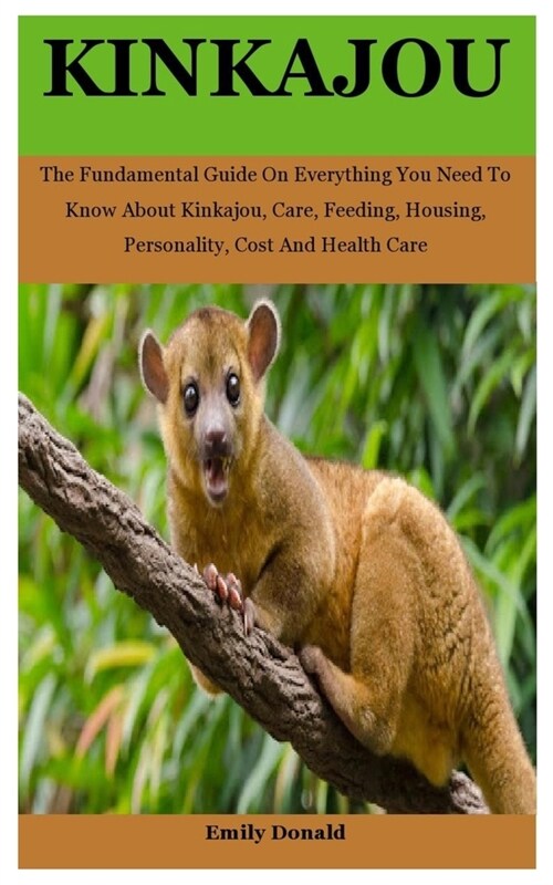 Kinkajou: The Fundamental Guide On Everything You Need To Know About Kinkajou, Care, Feeding, Housing, Personality, Cost And Hea (Paperback)