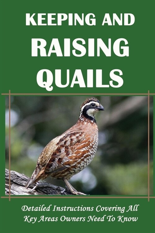 Keeping And Raising Quails: Detailed Instructions Covering All Key Areas Owners Need To Know: Quail Pens (Paperback)