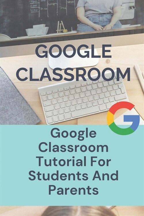 Google Classroom: Google Classroom Tutorial For Students And Parents: Online Learning Guide (Paperback)