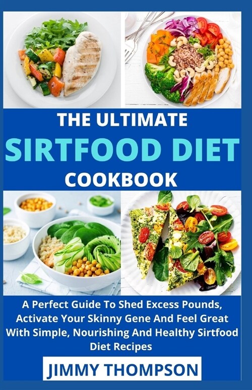 The Ultimate Sirtfood Diet Cookbook: A Perfect Guide To Shed Excess Pounds, Activate Your Skinny Gene And Feel Great With Simple, Nourishing And Healt (Paperback)