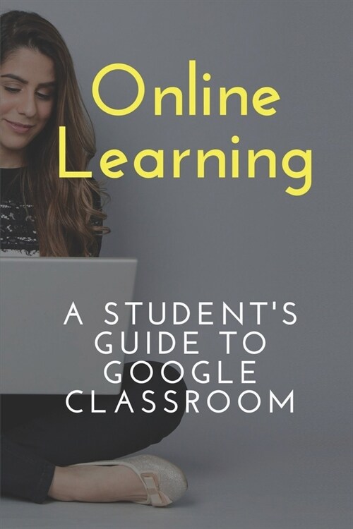 Online Learning: A Students Guide To Google Classroom: Digital And Virtual Lesson (Paperback)