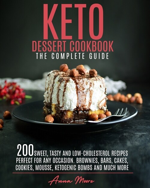 Keto Dessert Cookbook - The Complete Guide: 200 Sweet, Tasty and Low-Cholesterol Recipes Perfect for Any Occasion. Brownies, Bars, Cakes, Cookies, Mou (Paperback)