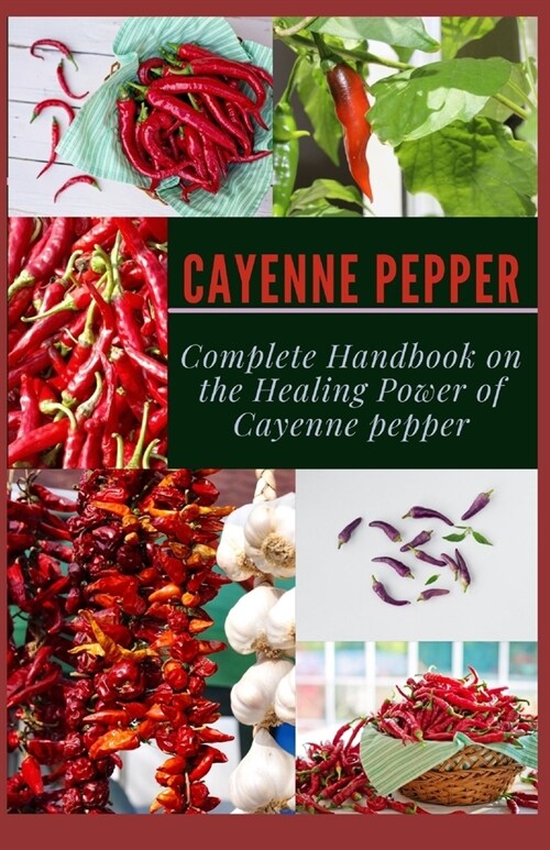 Cayenne Pepper: Complete Handbook on The Healing Power of Cayenne Pepper (Paperback)