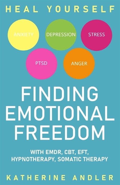 Heal Your Anxiety, Depression, Stress, PTSD and Anger: Finding Emotional Freedom with EMDR, CBT, EFT, Hypnotherapy, Somatic Therapy (Paperback)