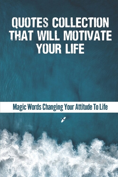 Quotes Collection That Will Motivate Your Life: Magic Words Changing Your Attitude To Life: Powerful Motivational Quotes Images (Paperback)