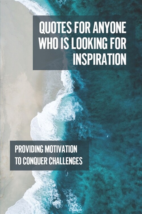 Quotes For Anyone Who Is Looking For Inspiration: Providing Motivation To Conquer Challenges: Powerful Short Motivational Quotes (Paperback)