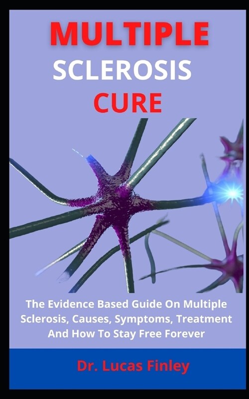 Multiple Sclerosis Cure: The Evidence Based Guide On Multiple Sclerosis, Causes, Symptoms, Treatment And How To Stay Free Forever (Paperback)
