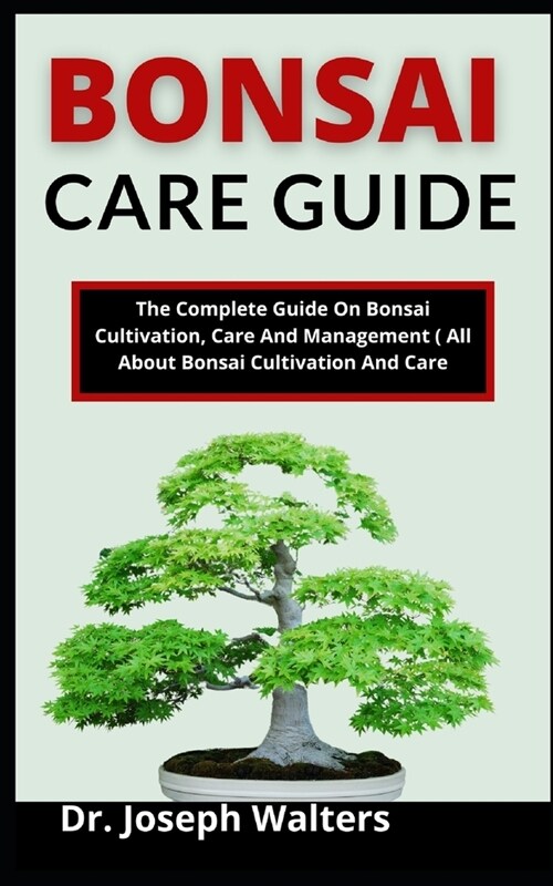 Bonsai Care Guide: The Complete Guide On Bonsai Cultivation, Care And Management (All About Bonsai Cultivation And Care) (Paperback)