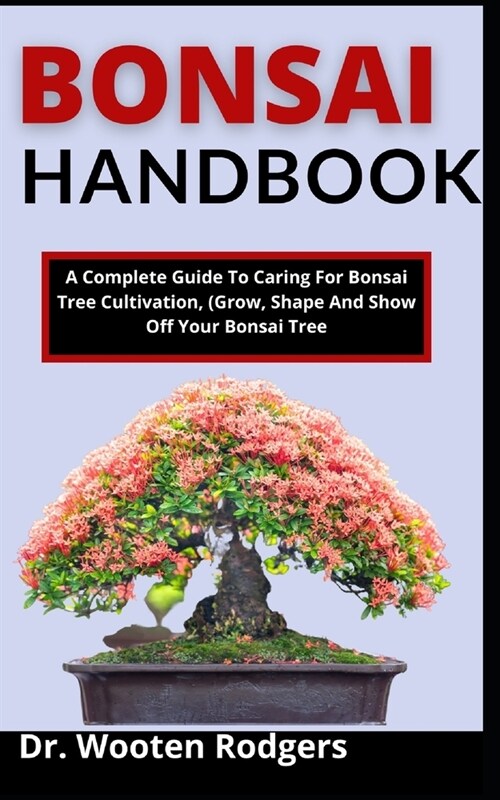 Bonsai Handbook: A Complete Guide To Caring For Bonsai Tree, Cultivate, (Grow, Shape, And Show Off Your Bonsai Tree) (Paperback)