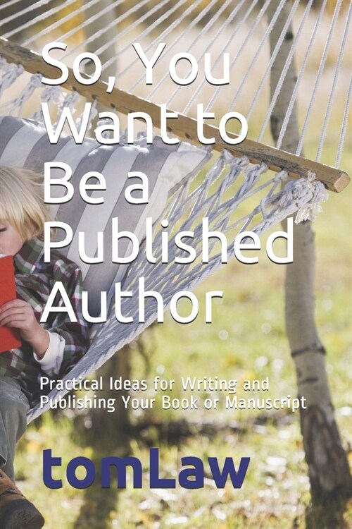 So, You Want to Be a Published Author: Practical Ideas for Writing and Publishing Your Book or Manuscript (Paperback)