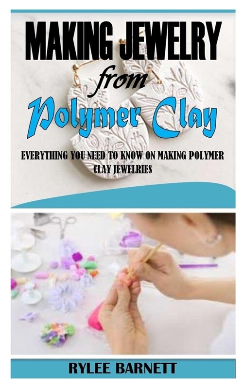 Making Jewelry from Polymer Clay: Everything You Need To Know On Making Polymer Clay Jewelries (Paperback)