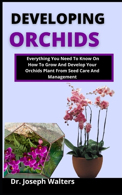 Developing Orchids: Everything you need to know on how to grow and develop your orchid plant from seed, care and management (Paperback)