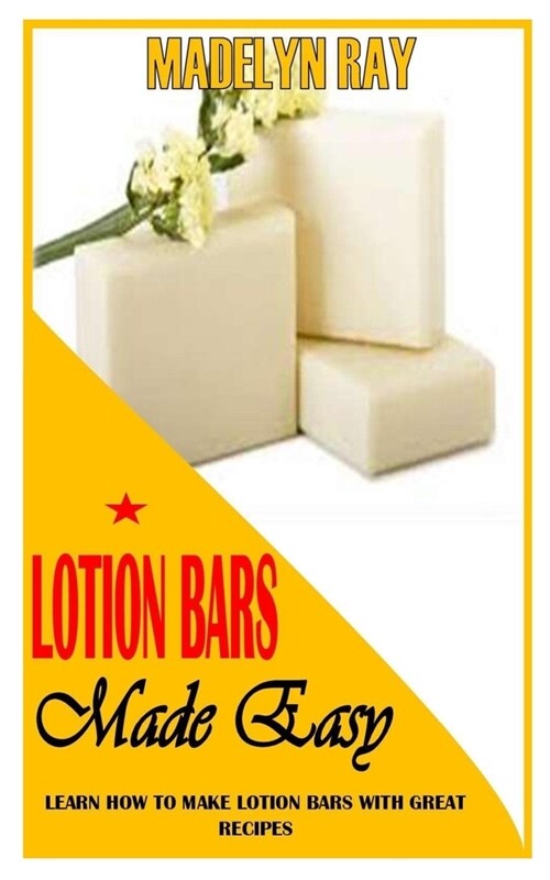 Lotion Bars Made Easy: Learn How to Make Lotion Bars with Great Recipes (Paperback)