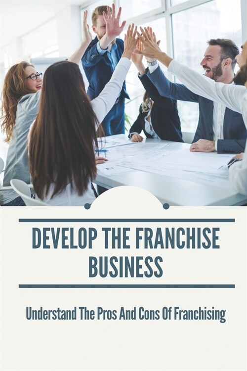 Develop The Franchise Business: Understand The Pros And Cons Of Franchising: International Franchise (Paperback)