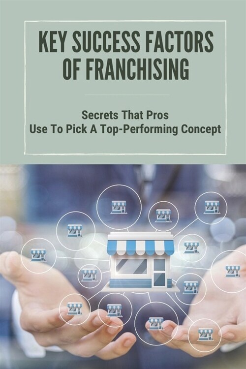Key Success Factors Of Franchising: Secrets That Pros Use To Pick A Top-Performing Concept: How To Promote Franchise Business (Paperback)