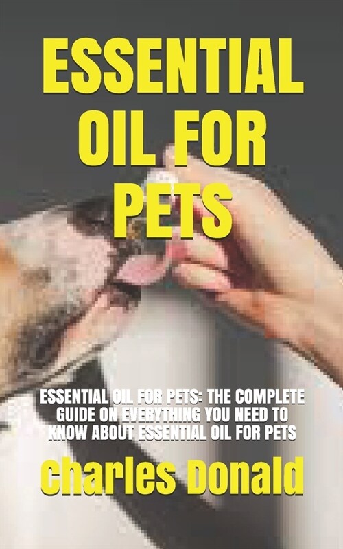 Essential Oil for Pets: Essential Oil for Pets: The Complete Guide on Everything You Need to Know about Essential Oil for Pets (Paperback)