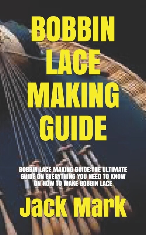 Bobbin Lace Making Guide: Bobbin Lace Making Guide: The Ultimate Guide on Everything You Need to Know on How to Make Bobbin Lace (Paperback)