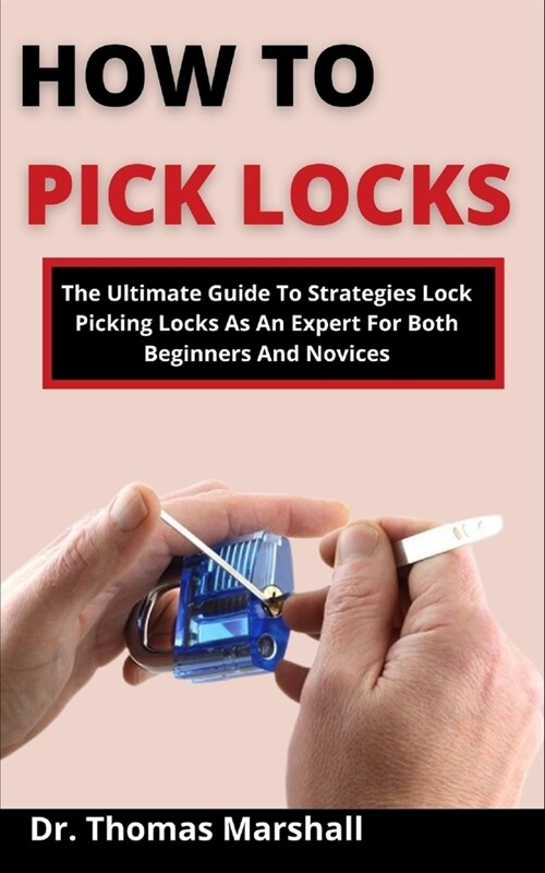 How To Pick Locks: The Ultimate Guide On Strategies To Picking Locks As An Expert For Both Beginners And Novices (Paperback)