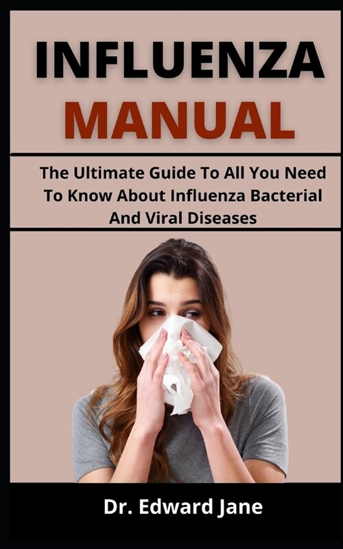 Influenza Manual: The Ultimate Guide To All You Need To Know About Influenza, Bacterial And Viral Diseases (Paperback)