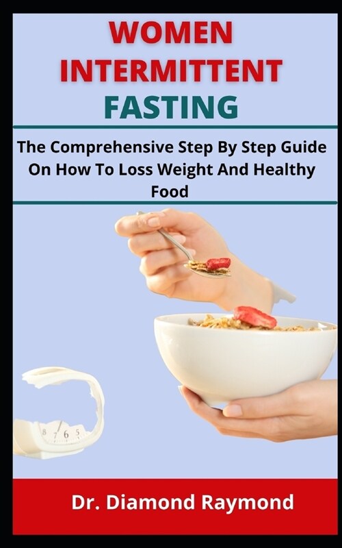 Womenen Intermittent Fasting: A Comprehensive Step By Step Guide On To Loss Weight And Eating Healthy Foods (Paperback)