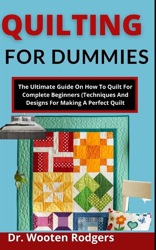 Quilting For Dummies: The Ultimate Guide On How To Quilt For Complete Beginners (Techniques And Designs For Making A Perfect Quilt) (Paperback)