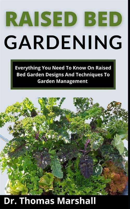 Raised Bed Gardening: Everything You Need To Know On Raised Bed Garden Designs And Techniques To Garden Management (Paperback)