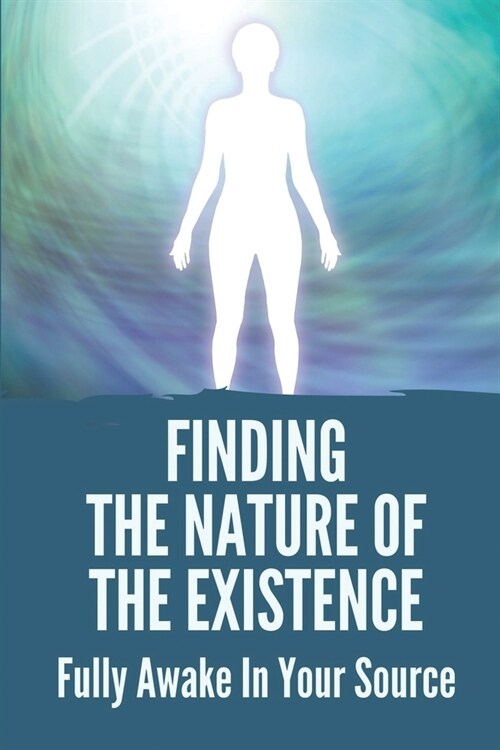 Finding The Nature Of The Existence: Fully Awake In Your Source: Enlightening Works (Paperback)