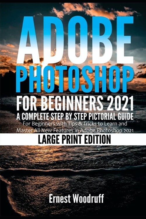 Adobe Photoshop for Beginners 2021: A Complete Step by Step Pictorial Guide for Beginners with Tips & Tricks to Learn and Master All New Features in A (Paperback)